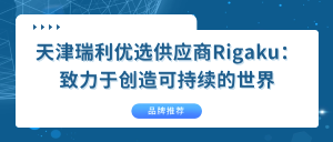 【品牌推荐】天津瑞利优选供应商Rigaku：致力于创造可持续的世界